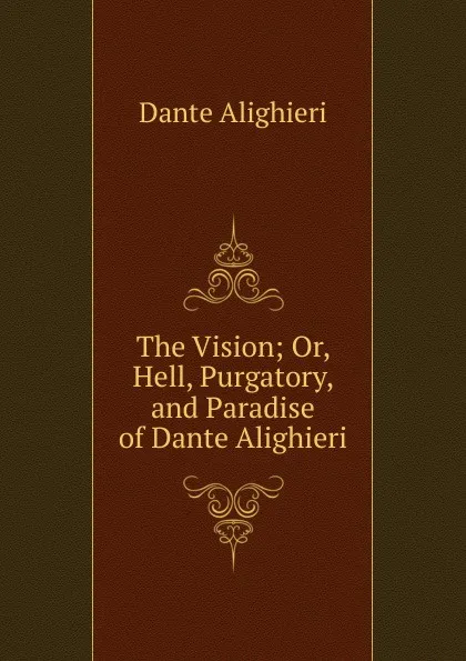 Обложка книги The Vision; Or, Hell, Purgatory, and Paradise of Dante Alighieri, Dante Alighieri