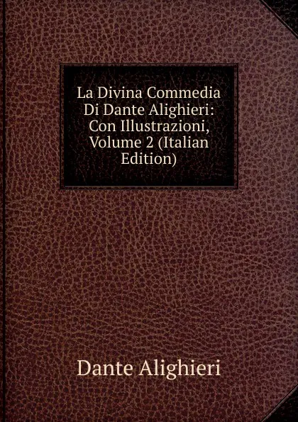 Обложка книги La Divina Commedia Di Dante Alighieri: Con Illustrazioni, Volume 2 (Italian Edition), Dante Alighieri