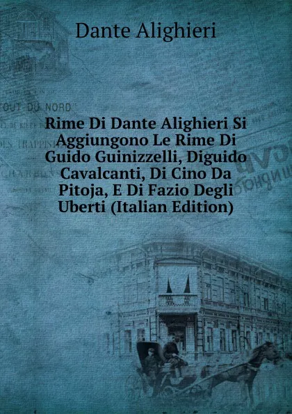 Обложка книги Rime Di Dante Alighieri Si Aggiungono Le Rime Di Guido Guinizzelli, Diguido Cavalcanti, Di Cino Da Pitoja, E Di Fazio Degli Uberti (Italian Edition), Dante Alighieri