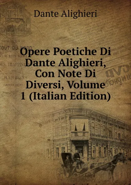 Обложка книги Opere Poetiche Di Dante Alighieri, Con Note Di Diversi, Volume 1 (Italian Edition), Dante Alighieri