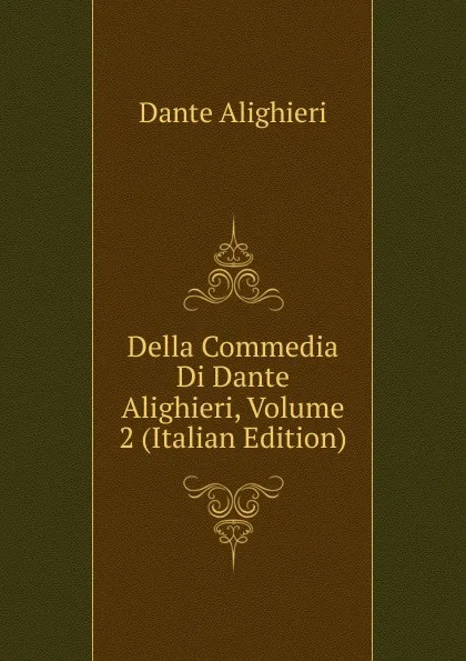 Обложка книги Della Commedia Di Dante Alighieri, Volume 2 (Italian Edition), Dante Alighieri