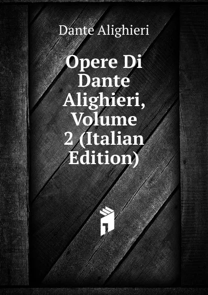 Обложка книги Opere Di Dante Alighieri, Volume 2 (Italian Edition), Dante Alighieri