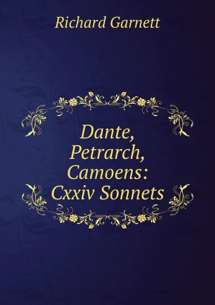 Обложка книги Dante, Petrarch, Camoens: Cxxiv Sonnets, Garnett Richard