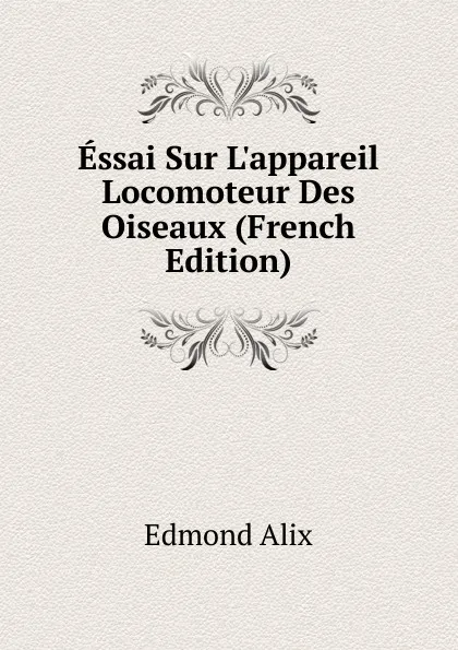 Обложка книги Essai Sur L.appareil Locomoteur Des Oiseaux (French Edition), Edmond Alix