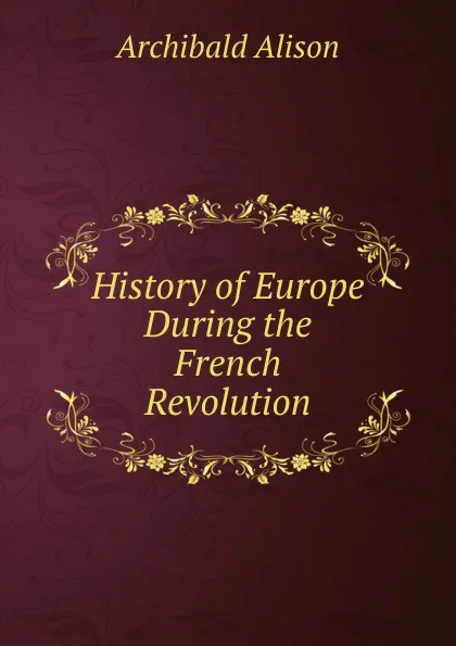 Обложка книги History of Europe During the French Revolution, Archibald Alison