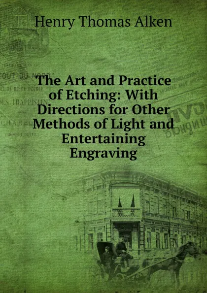 Обложка книги The Art and Practice of Etching: With Directions for Other Methods of Light and Entertaining Engraving, Henry Thomas Alken