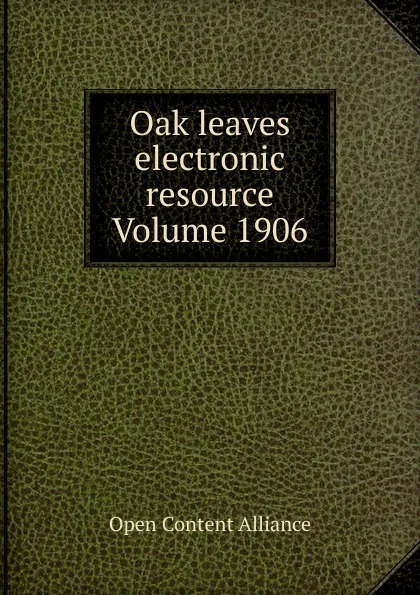 Обложка книги Oak leaves electronic resource Volume 1906, Open Content Alliance