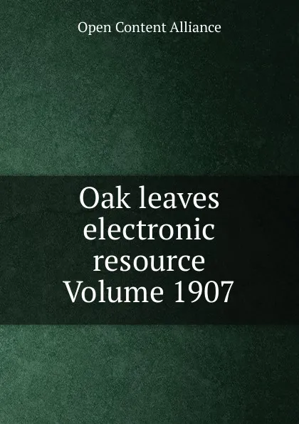 Обложка книги Oak leaves electronic resource Volume 1907, Open Content Alliance