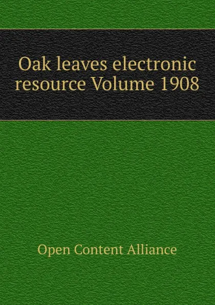 Обложка книги Oak leaves electronic resource Volume 1908, Open Content Alliance