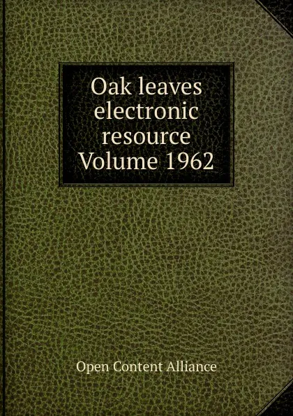 Обложка книги Oak leaves electronic resource Volume 1962, Open Content Alliance