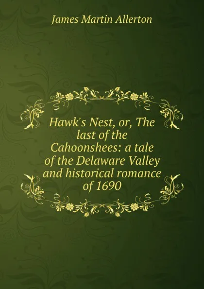 Обложка книги Hawk.s Nest, or, The last of the Cahoonshees: a tale of the Delaware Valley and historical romance of 1690, James Martin Allerton