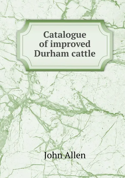 Обложка книги Catalogue of improved Durham cattle, John Allen