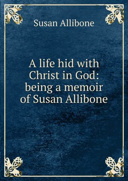 Обложка книги A life hid with Christ in God: being a memoir of Susan Allibone, Susan Allibone