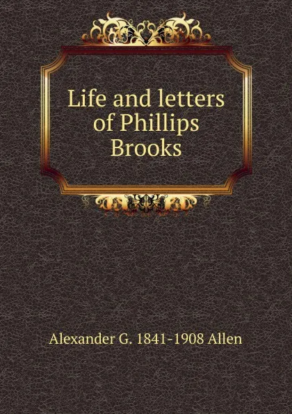 Обложка книги Life and letters of Phillips Brooks, Alexander G. 1841-1908 Allen