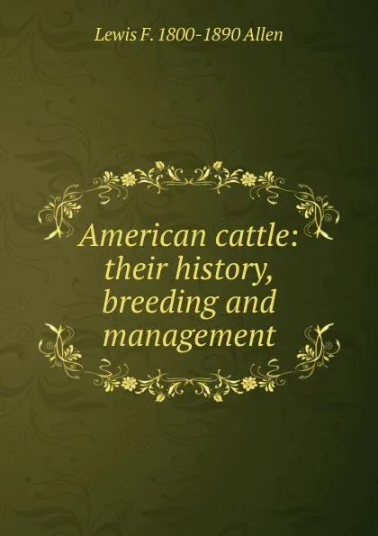 Обложка книги American cattle: their history, breeding and management, Lewis F. 1800-1890 Allen