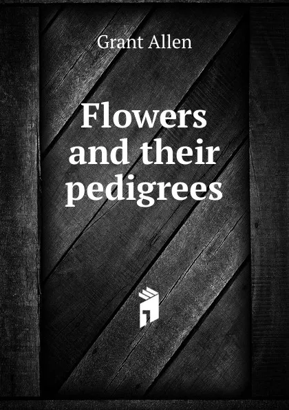 Обложка книги Flowers and their pedigrees, Grant Allen