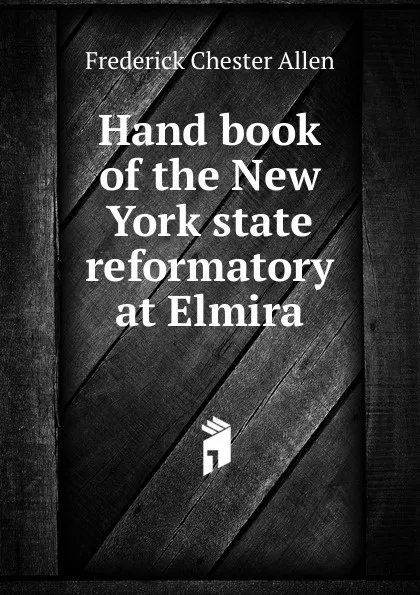 Обложка книги Hand book of the New York state reformatory at Elmira, Frederick Chester Allen