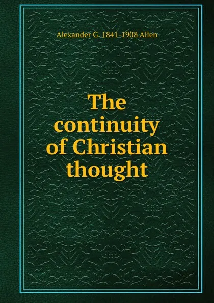 Обложка книги The continuity of Christian thought, Alexander G. 1841-1908 Allen