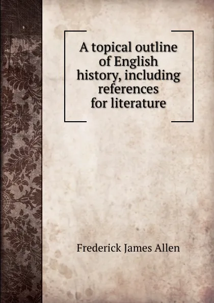 Обложка книги A topical outline of English history, including references for literature, Frederick James Allen