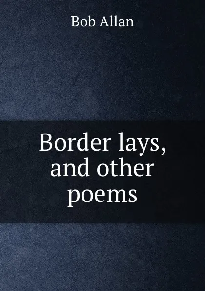 Обложка книги Border lays, and other poems, Bob Allan