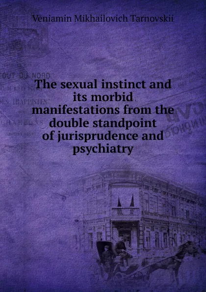 Обложка книги The sexual instinct and its morbid manifestations from the double standpoint of jurisprudence and psychiatry, Veniamin Mikhailovich Tarnovskii