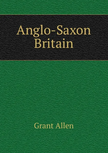 Обложка книги Anglo-Saxon Britain, Grant Allen