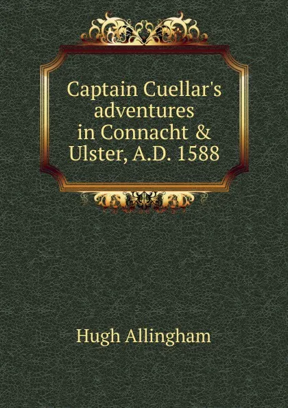 Обложка книги Captain Cuellar.s adventures in Connacht . Ulster, A.D. 1588, Hugh Allingham