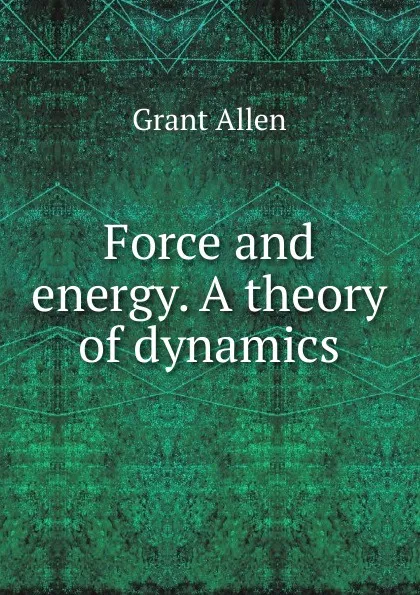 Обложка книги Force and energy. A theory of dynamics, Grant Allen