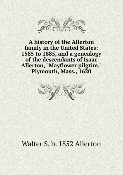 Обложка книги A history of the Allerton family in the United States: 1585 to 1885, and a genealogy of the descendants of Isaac Allerton, 