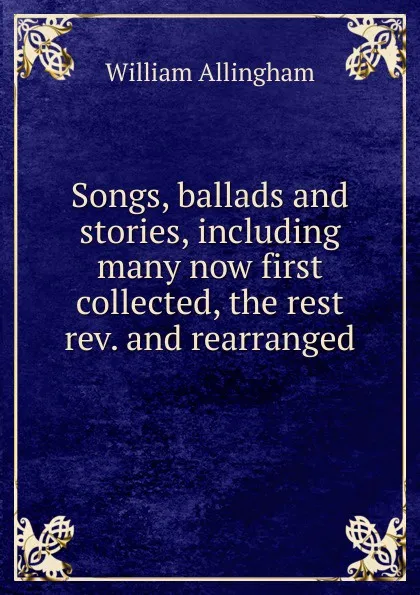 Обложка книги Songs, ballads and stories, including many now first collected, the rest rev. and rearranged, William Allingham