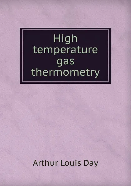 Обложка книги High temperature gas thermometry, Arthur Louis Day