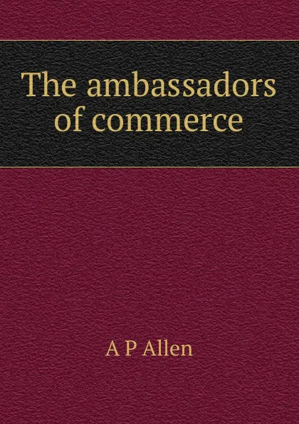 Обложка книги The ambassadors of commerce, A P Allen