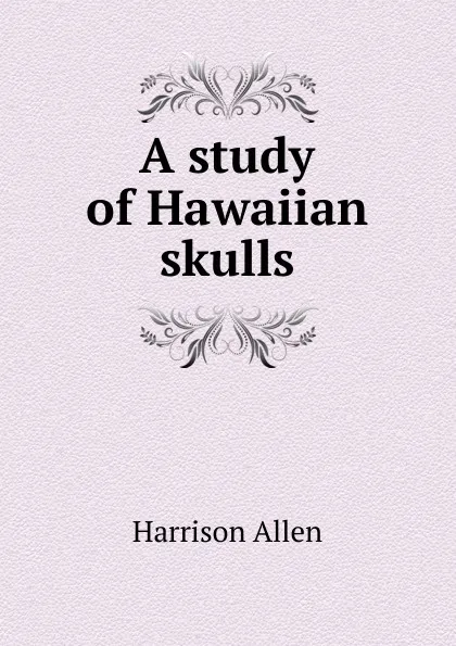 Обложка книги A study of Hawaiian skulls, Harrison Allen