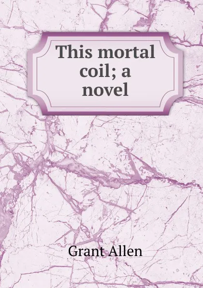 Обложка книги This mortal coil; a novel, Grant Allen