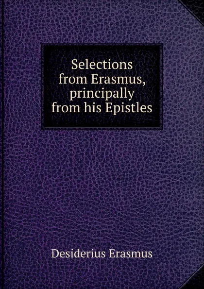 Обложка книги Selections from Erasmus, principally from his Epistles, Erasmus Desiderius