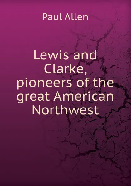 Обложка книги Lewis and Clarke, pioneers of the great American Northwest, Paul Allen