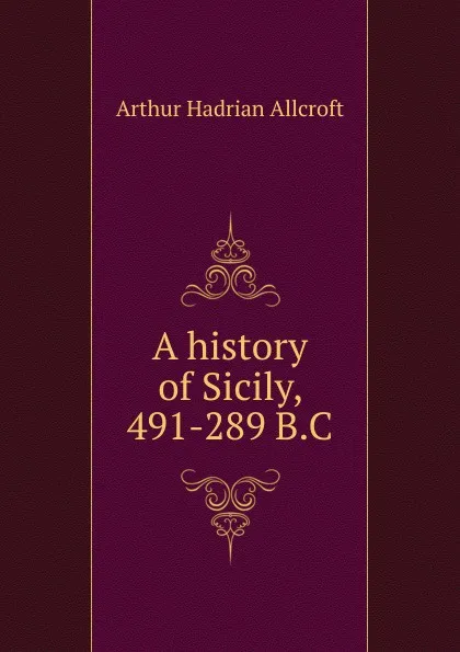 Обложка книги A history of Sicily, 491-289 B.C, Arthur Hadrian Allcroft