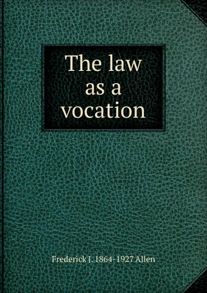 Обложка книги The law as a vocation, Frederick J. 1864-1927 Allen