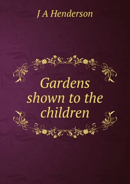 Обложка книги Gardens shown to the children, J A Henderson