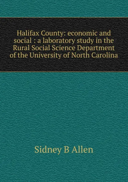 Обложка книги Halifax County: economic and social : a laboratory study in the Rural Social Science Department of the University of North Carolina, Sidney B Allen