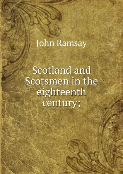 Обложка книги Scotland and Scotsmen in the eighteenth century;, John Ramsay