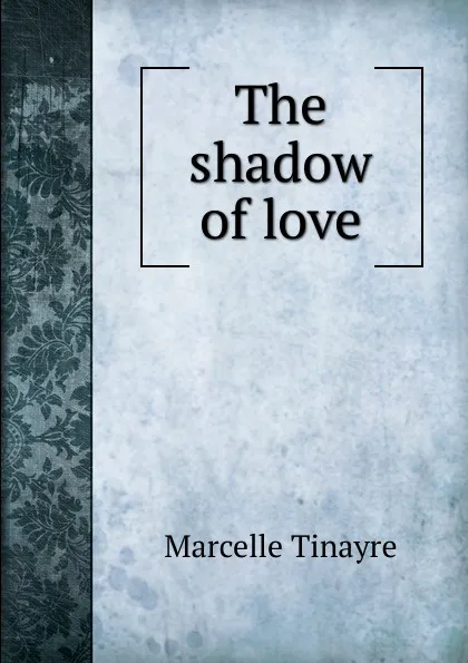 Обложка книги The shadow of love, Marcelle Tinayre