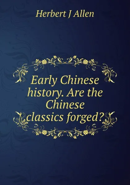 Обложка книги Early Chinese history. Are the Chinese classics forged., Herbert J Allen