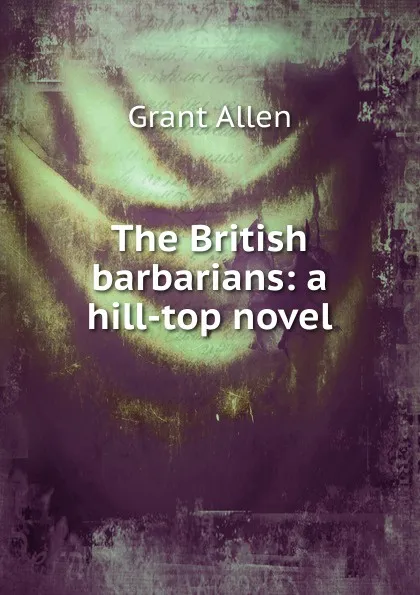 Обложка книги The British barbarians: a hill-top novel, Grant Allen