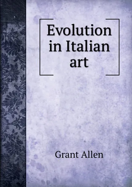 Обложка книги Evolution in Italian art, Grant Allen