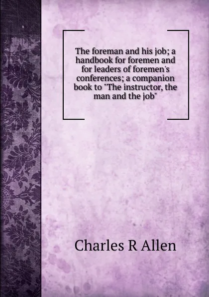 Обложка книги The foreman and his job; a handbook for foremen and for leaders of foremen.s conferences; a companion book to 