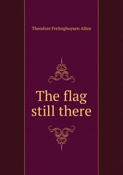 Обложка книги The flag still there, Theodore Frelinghuysen Allen