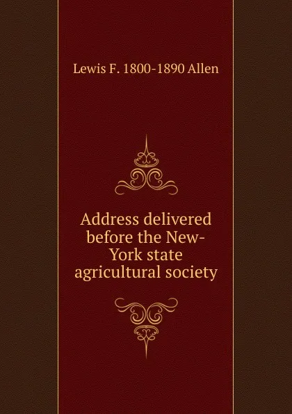 Обложка книги Address delivered before the New-York state agricultural society, Lewis F. 1800-1890 Allen