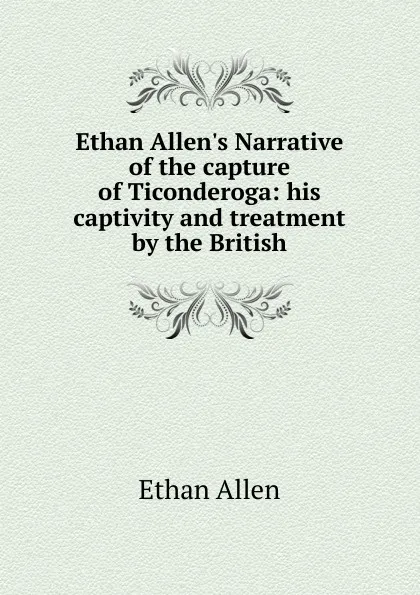 Обложка книги Ethan Allen.s Narrative of the capture of Ticonderoga: his captivity and treatment by the British, Ethan Allen