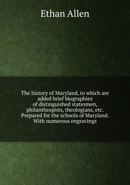 Обложка книги The history of Maryland, to which are added brief biographies of distinguished statesmen, philanthropists, theologians, etc. Prepared for the schools of Maryland. With numerous engravings, Ethan Allen